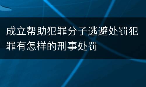 成立帮助犯罪分子逃避处罚犯罪有怎样的刑事处罚