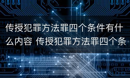 传授犯罪方法罪四个条件有什么内容 传授犯罪方法罪四个条件有什么内容区别