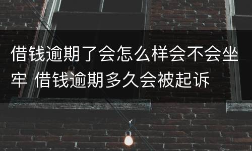 借钱逾期了会怎么样会不会坐牢 借钱逾期多久会被起诉