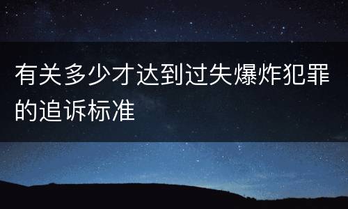 有关多少才达到过失爆炸犯罪的追诉标准