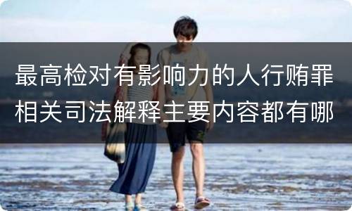 最高检对有影响力的人行贿罪相关司法解释主要内容都有哪些