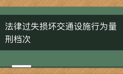 法律过失损坏交通设施行为量刑档次