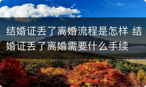 结婚证丢了离婚流程是怎样 结婚证丢了离婚需要什么手续