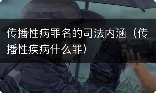 传播性病罪名的司法内涵（传播性疾病什么罪）
