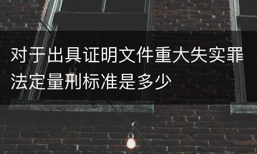 对于出具证明文件重大失实罪法定量刑标准是多少
