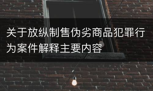 关于放纵制售伪劣商品犯罪行为案件解释主要内容