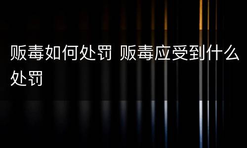 贩毒如何处罚 贩毒应受到什么处罚