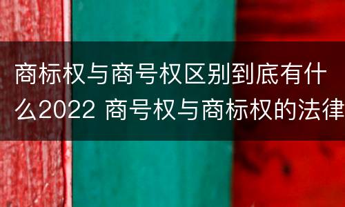 商标权与商号权区别到底有什么2022 商号权与商标权的法律冲突与解决