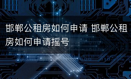 邯郸公租房如何申请 邯郸公租房如何申请摇号
