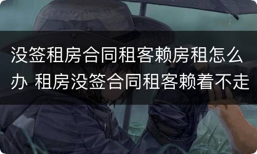 没签租房合同租客赖房租怎么办 租房没签合同租客赖着不走
