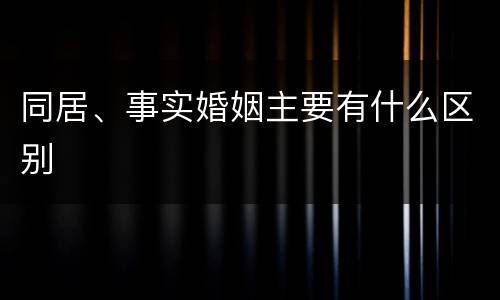 同居、事实婚姻主要有什么区别