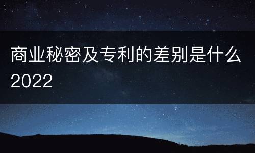 商业秘密及专利的差别是什么2022