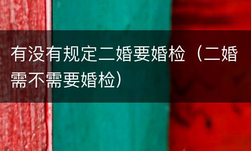 有没有规定二婚要婚检（二婚需不需要婚检）