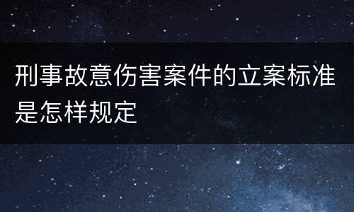 刑事故意伤害案件的立案标准是怎样规定