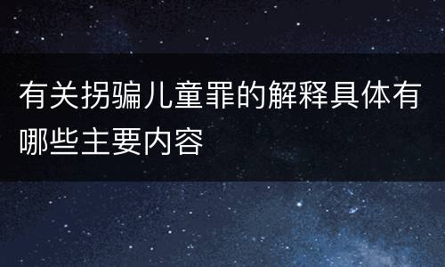 有关拐骗儿童罪的解释具体有哪些主要内容