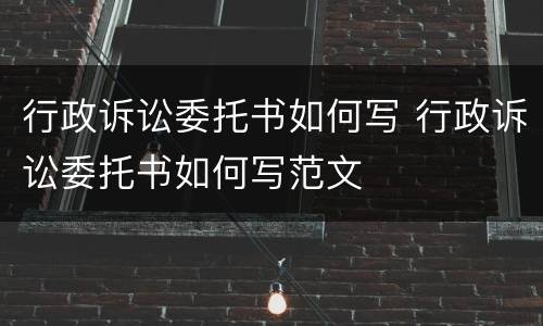 行政诉讼委托书如何写 行政诉讼委托书如何写范文