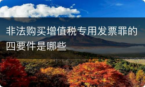 非法购买增值税专用发票罪的四要件是哪些