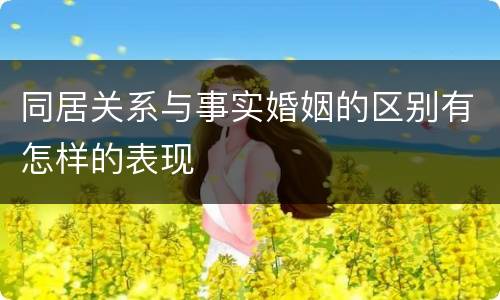 同居关系与事实婚姻的区别有怎样的表现