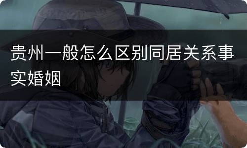 贵州一般怎么区别同居关系事实婚姻