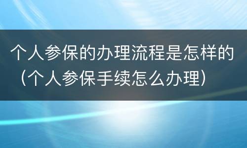 个人参保的办理流程是怎样的（个人参保手续怎么办理）