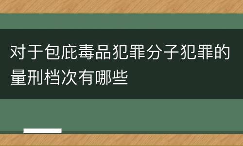 对于包庇毒品犯罪分子犯罪的量刑档次有哪些