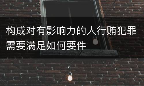 构成对有影响力的人行贿犯罪需要满足如何要件