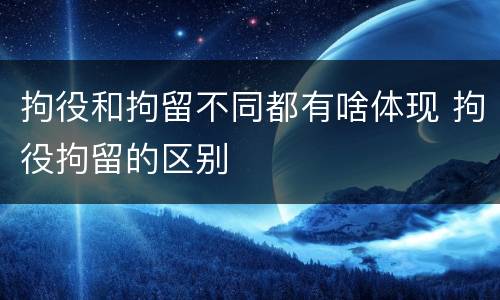 拘役和拘留不同都有啥体现 拘役拘留的区别