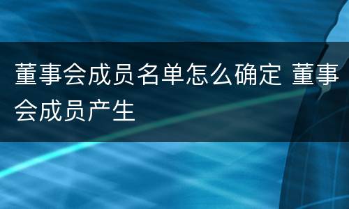 董事会成员名单怎么确定 董事会成员产生