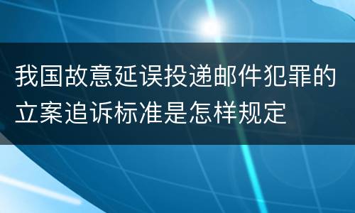 我国故意延误投递邮件犯罪的立案追诉标准是怎样规定