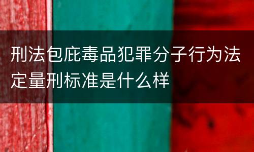 刑法包庇毒品犯罪分子行为法定量刑标准是什么样