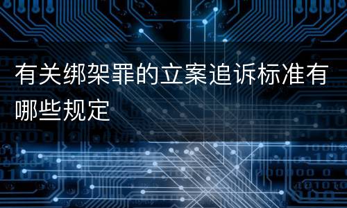 有关绑架罪的立案追诉标准有哪些规定