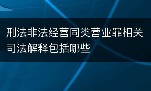 刑法非法经营同类营业罪相关司法解释包括哪些