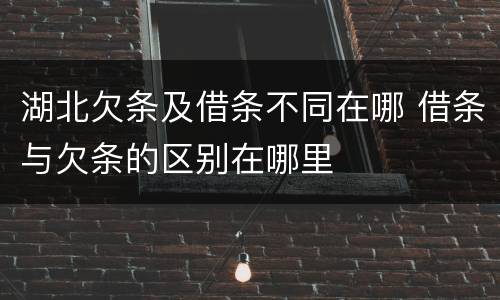 湖北欠条及借条不同在哪 借条与欠条的区别在哪里