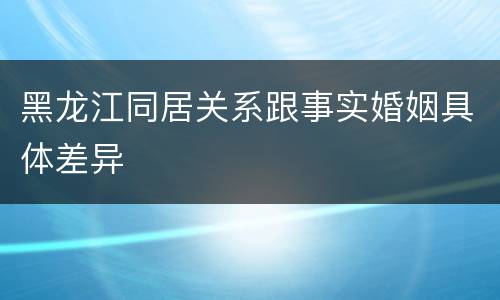黑龙江同居关系跟事实婚姻具体差异
