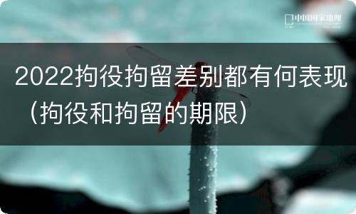 2022拘役拘留差别都有何表现（拘役和拘留的期限）