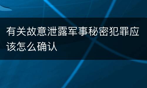 有关故意泄露军事秘密犯罪应该怎么确认