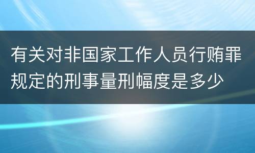 有关对非国家工作人员行贿罪规定的刑事量刑幅度是多少