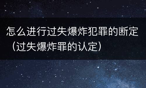 怎么进行过失爆炸犯罪的断定（过失爆炸罪的认定）