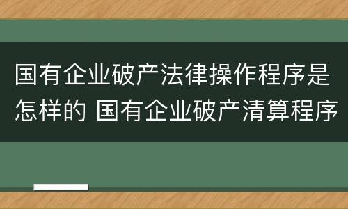 国有企业破产法律操作程序是怎样的 国有企业破产清算程序