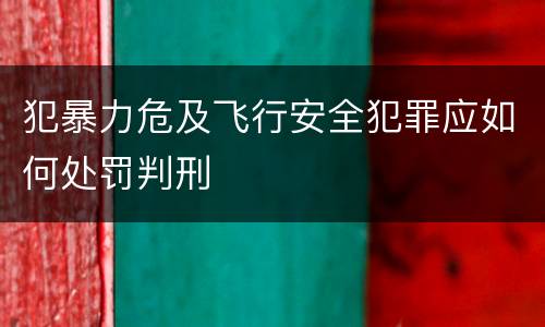 犯暴力危及飞行安全犯罪应如何处罚判刑