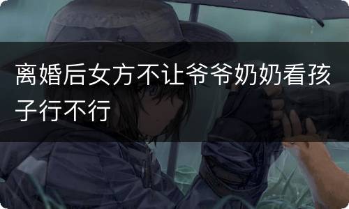 离婚后女方不让爷爷奶奶看孩子行不行