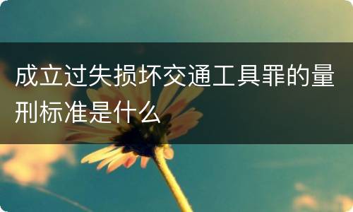 成立过失损坏交通工具罪的量刑标准是什么