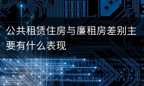 公共租赁住房与廉租房差别主要有什么表现