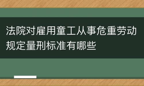 法院对雇用童工从事危重劳动规定量刑标准有哪些