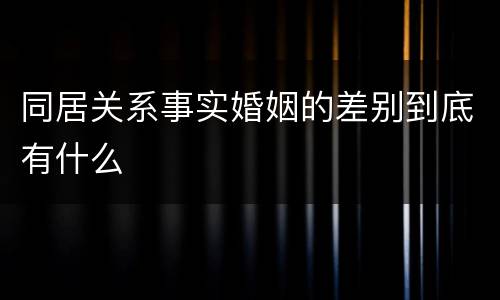 同居关系事实婚姻的差别到底有什么