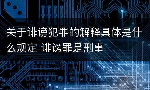 关于诽谤犯罪的解释具体是什么规定 诽谤罪是刑事