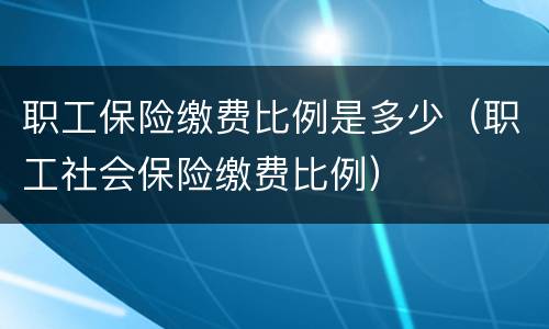 职工保险缴费比例是多少（职工社会保险缴费比例）