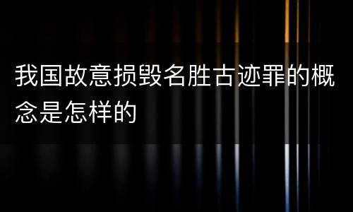 我国故意损毁名胜古迹罪的概念是怎样的