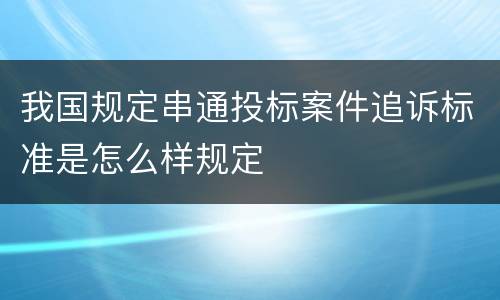 我国规定串通投标案件追诉标准是怎么样规定