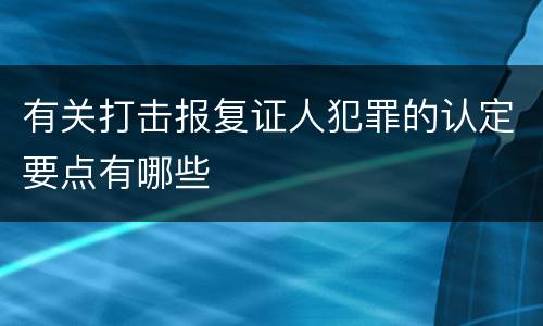 有关打击报复证人犯罪的认定要点有哪些